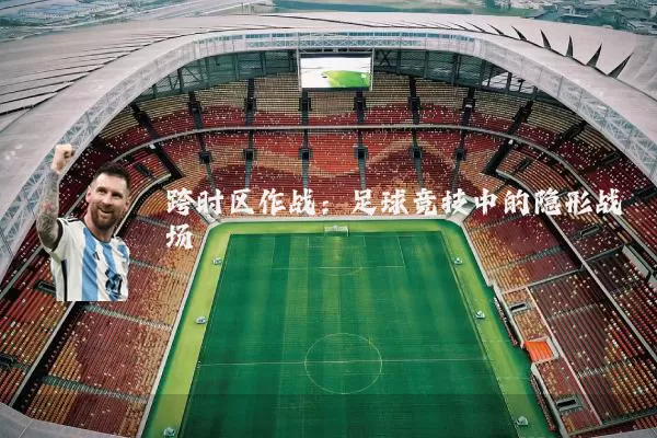 跨时区作战：足球竞技中的隐形战场