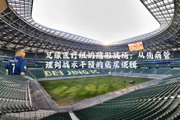 足球医疗组的隐形战场：从伤病管理到战术干预的底层逻辑