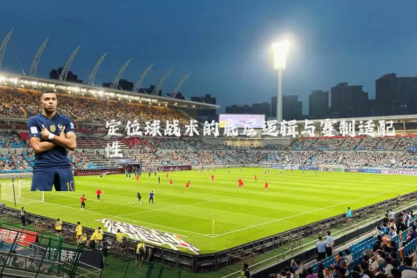 定位球战术的底层逻辑与赛制适配性
