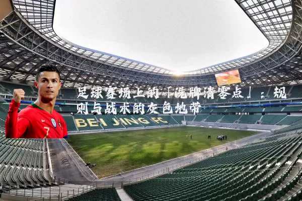 足球赛场上的「洗牌清零点」:规则与战术的灰色地带