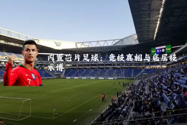 内置芯片足球:竞技真相与底层技术博弈