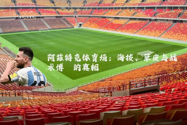 阿兹特克体育场:海拔、草皮与战术博弈的真相
